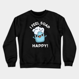 I Feel Soap Happy Cute Happy Soap Pun Crewneck Sweatshirt